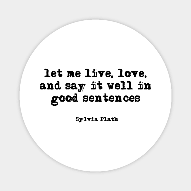 let me live, love, and say it well in good sentences - Sylvia Plath Magnet by peggieprints